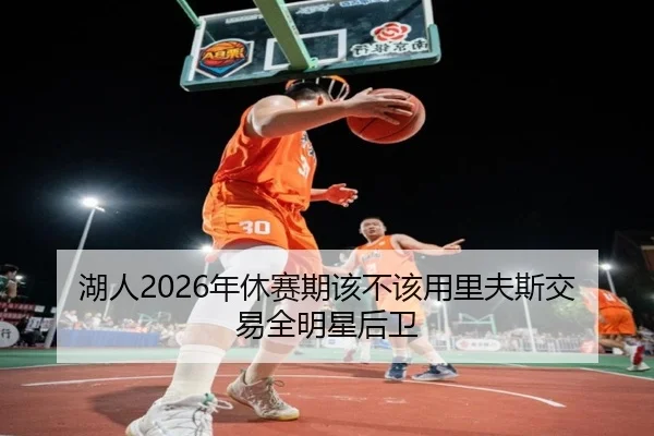 湖人2026年休赛期该不该用里夫斯交易全明星后卫