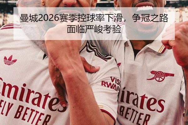曼城2026赛季控球率下滑，争冠之路面临严峻考验