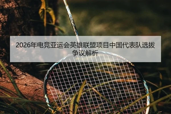 2026年电竞亚运会英雄联盟项目中国代表队选拔争议解析