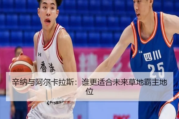 辛纳与阿尔卡拉斯：谁更适合未来草地霸主地位